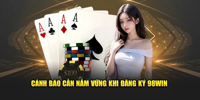 Cảnh báo cần nắm vững khi đăng ký 98win