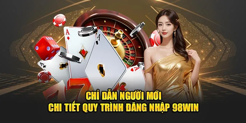 Chỉ dẫn người mới chi tiết quy trình đăng nhập 98win