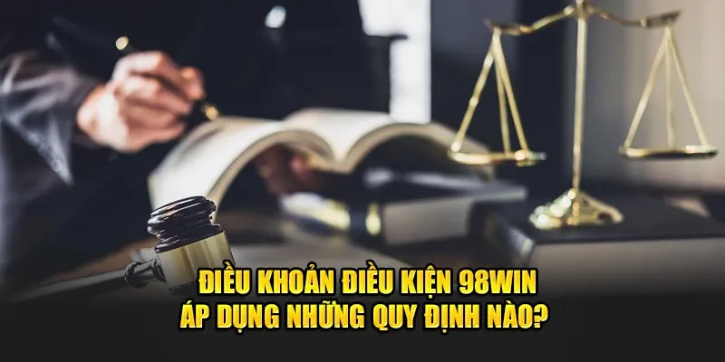 Điều khoản điều kiện 98Win áp dụng những quy định nào?