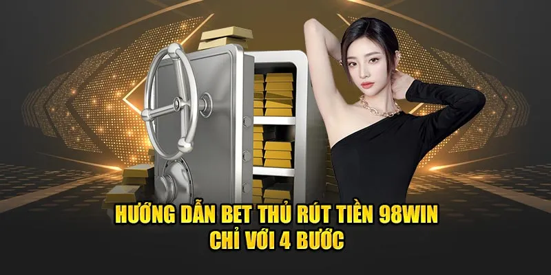 Hướng dẫn bet thủ rút tiện 98Win chỉ với 4 bước