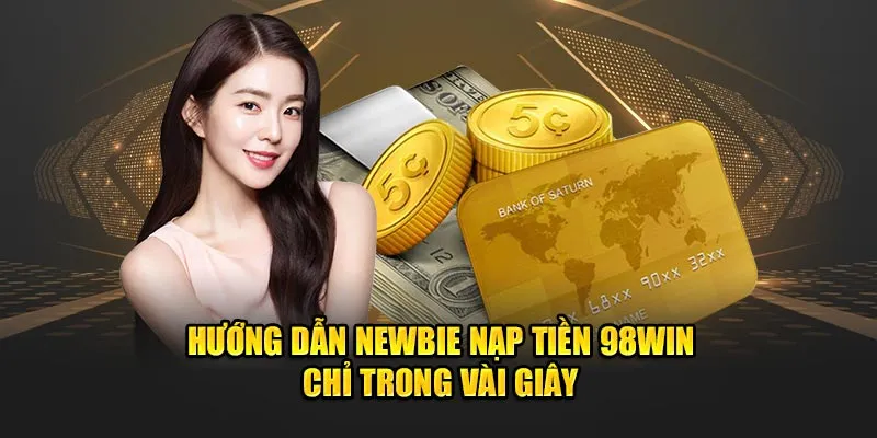 Hướng dẫn newbie nạp tiền 98Win chỉ trong vài giây