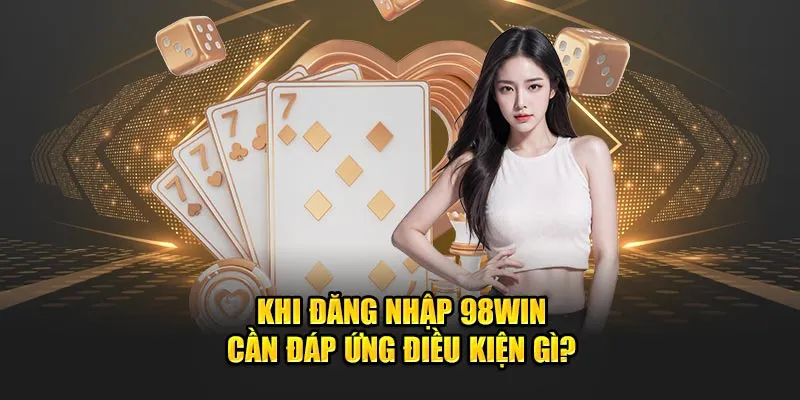 Khi đăng nhập 98win cần đáp ứng điều kiện gì?