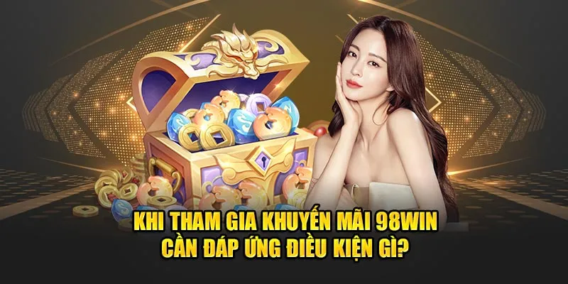 Khi tham gia khuyến mãi 98Win cần đáp ứng điều kiện gì?