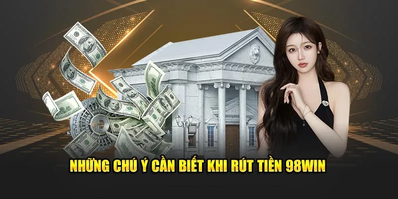 Những chú ý cần biết khi rút tiền 98Win