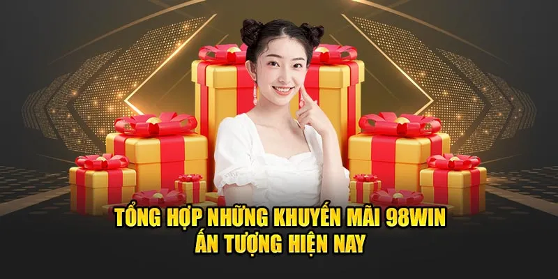 Tổng hợp những khuyến mãi 98Win ấn tượng hiện nay